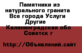 Памятники из натурального гранита - Все города Услуги » Другие   . Калининградская обл.,Советск г.